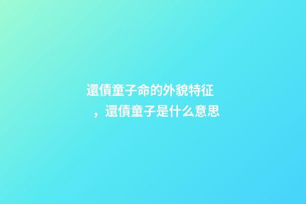 還債童子命的外貌特征，還債童子是什么意思